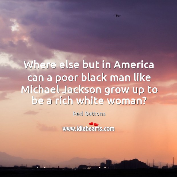 Where else but in America can a poor black man like Michael Red Buttons Picture Quote