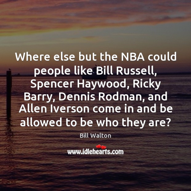 Where else but the NBA could people like Bill Russell, Spencer Haywood, Bill Walton Picture Quote