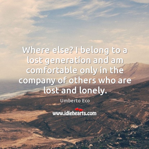 Where else? I belong to a lost generation and am comfortable only Umberto Eco Picture Quote