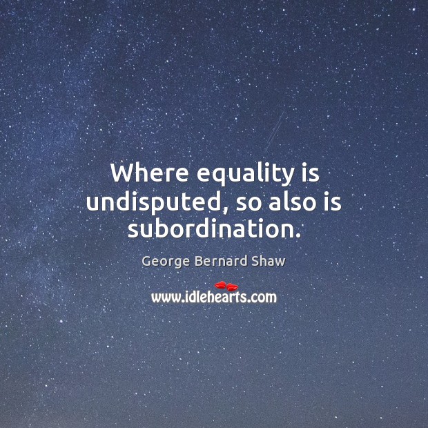 Where equality is undisputed, so also is subordination. Equality Quotes Image