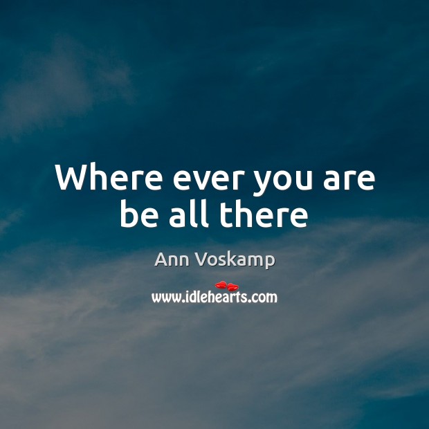 Where ever you are be all there Ann Voskamp Picture Quote