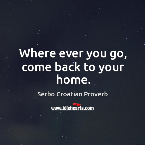 Where ever you go, come back to your home. Serbo Croatian Proverbs Image