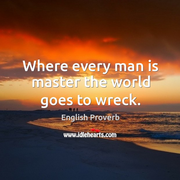 Where every man is master the world goes to wreck. English Proverbs Image