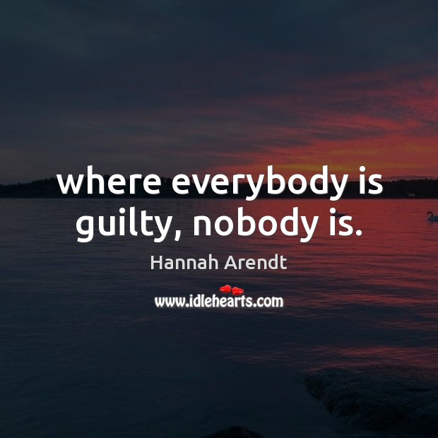 Where everybody is guilty, nobody is. Hannah Arendt Picture Quote