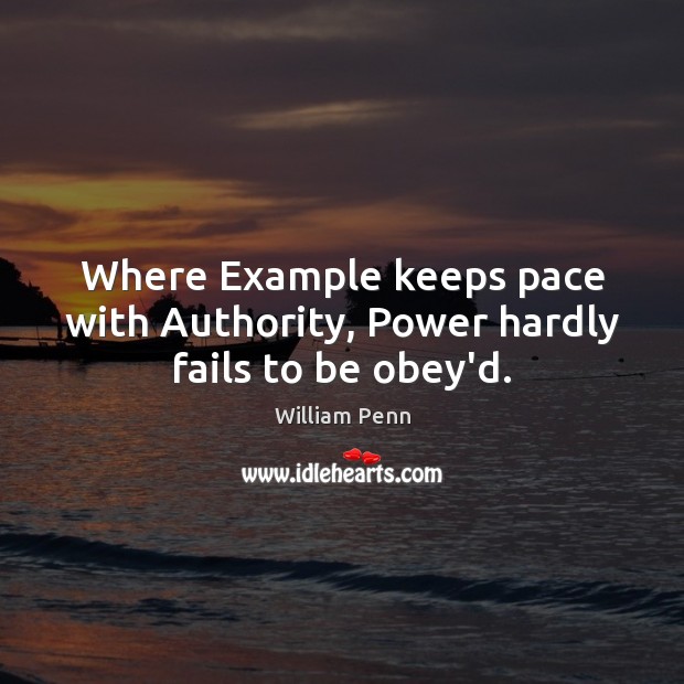 Where Example keeps pace with Authority, Power hardly fails to be obey’d. William Penn Picture Quote