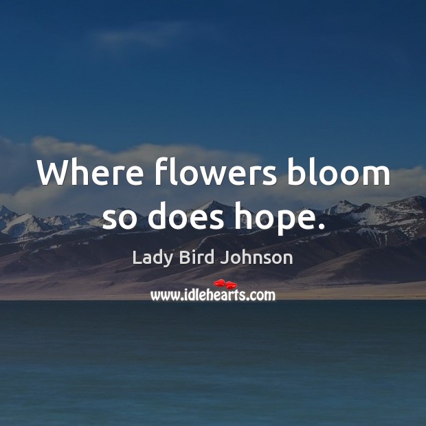 Where flowers bloom so does hope. Image