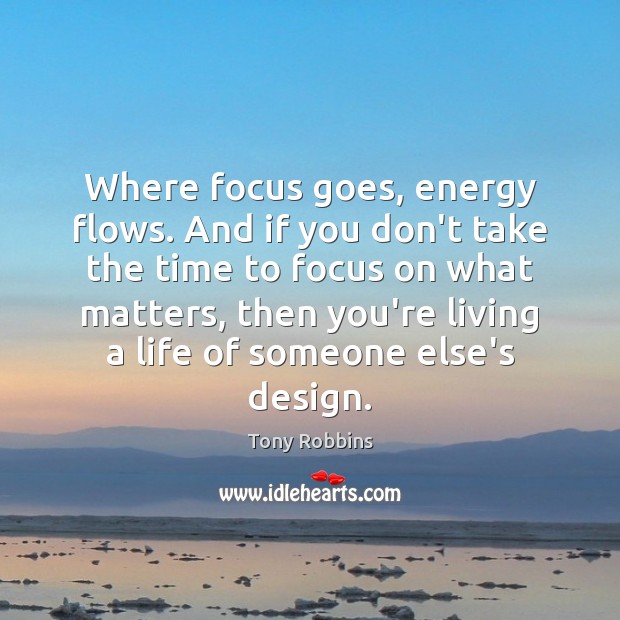 Where focus goes, energy flows. And if you don’t take the time Image