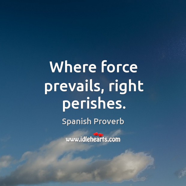 Where force prevails, right perishes. Image