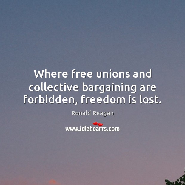 Where free unions and collective bargaining are forbidden, freedom is lost. Freedom Quotes Image