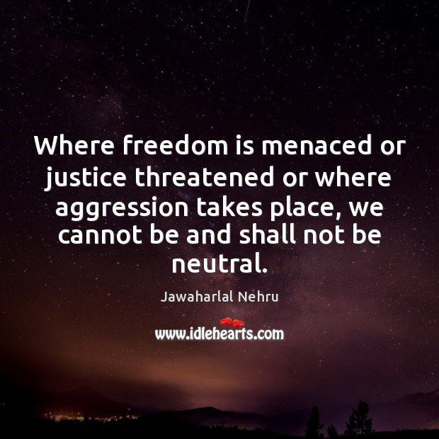 Where freedom is menaced or justice threatened or where aggression takes place, Freedom Quotes Image