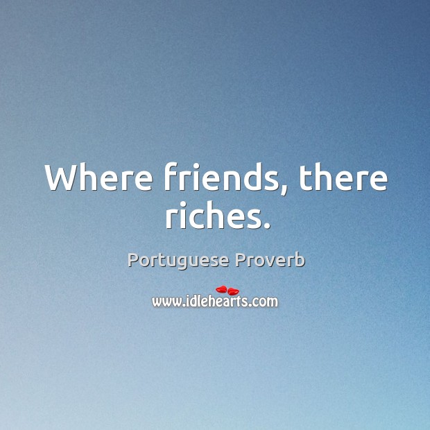 Where friends, there riches. Image