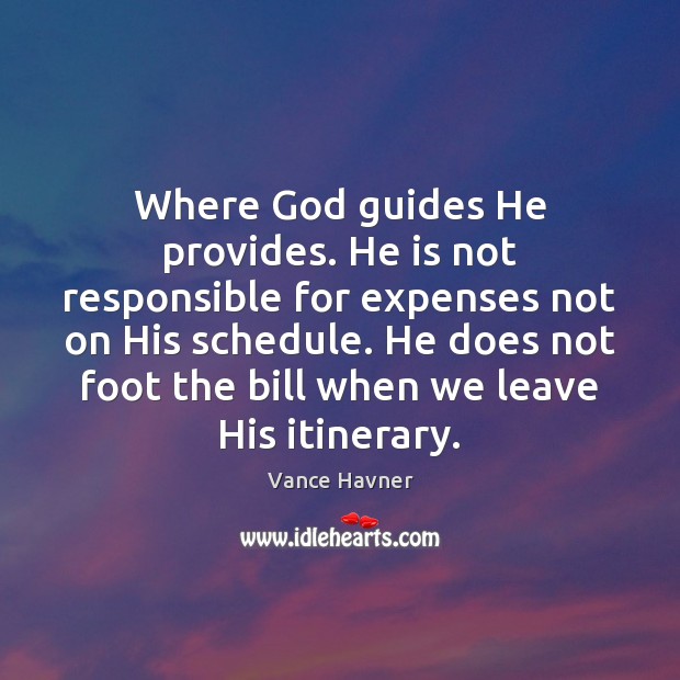 Where God guides He provides. He is not responsible for expenses not Vance Havner Picture Quote