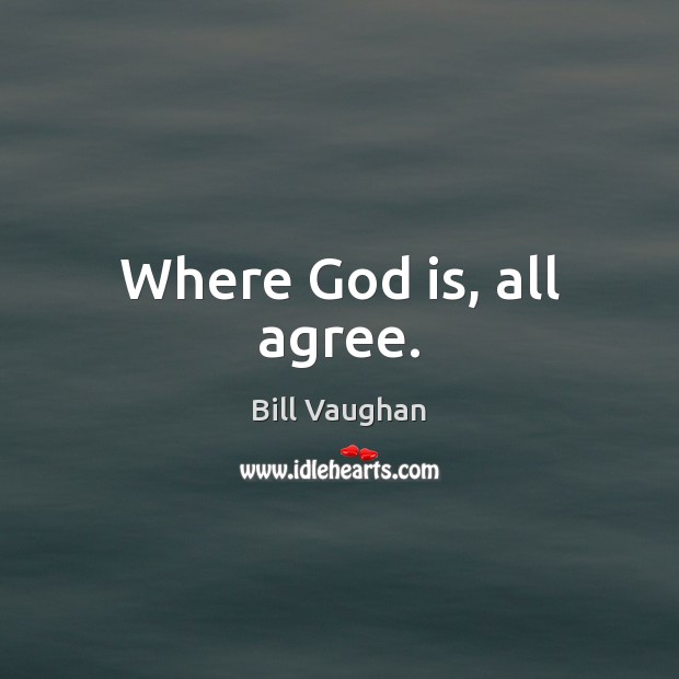 Where God is, all agree. Bill Vaughan Picture Quote
