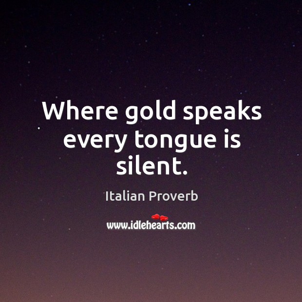 Where gold speaks every tongue is silent. Italian Proverbs Image