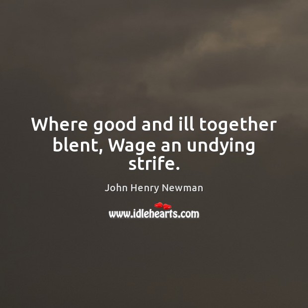 Where good and ill together blent, Wage an undying strife. Image