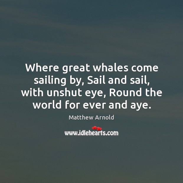 Where great whales come sailing by, Sail and sail, with unshut eye, Matthew Arnold Picture Quote