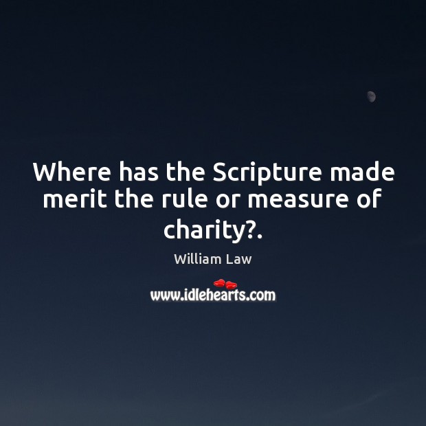 Where has the Scripture made merit the rule or measure of charity?. William Law Picture Quote