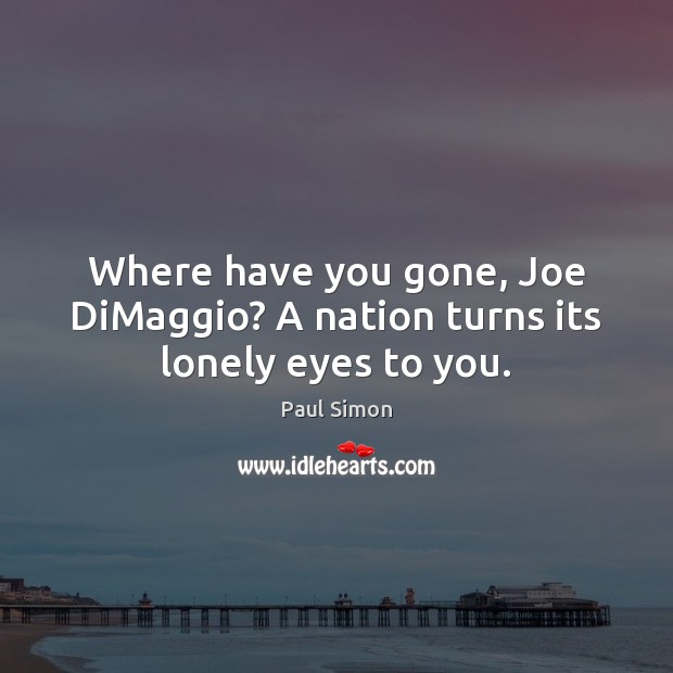 Where have you gone, Joe DiMaggio? A nation turns its lonely eyes to you. Paul Simon Picture Quote