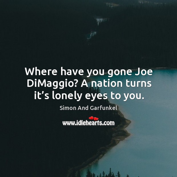 Where have you gone joe dimaggio? a nation turns it’s lonely eyes to you. Simon And Garfunkel Picture Quote