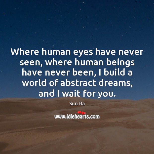 Where human eyes have never seen, where human beings have never been, Sun Ra Picture Quote