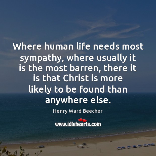 Where human life needs most sympathy, where usually it is the most Henry Ward Beecher Picture Quote