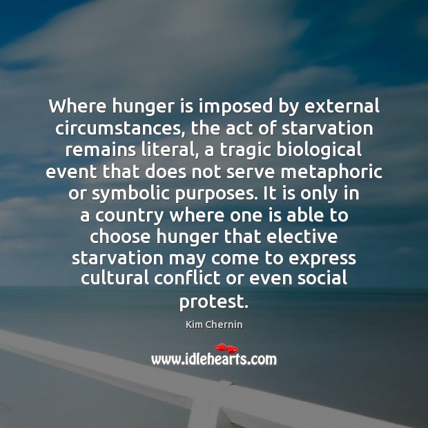Where hunger is imposed by external circumstances, the act of starvation remains Kim Chernin Picture Quote