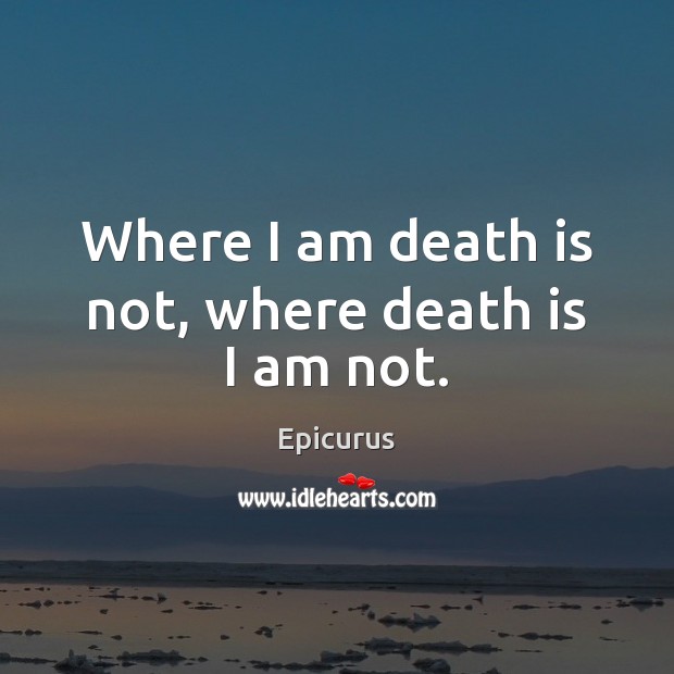 Where I am death is not, where death is I am not. Epicurus Picture Quote
