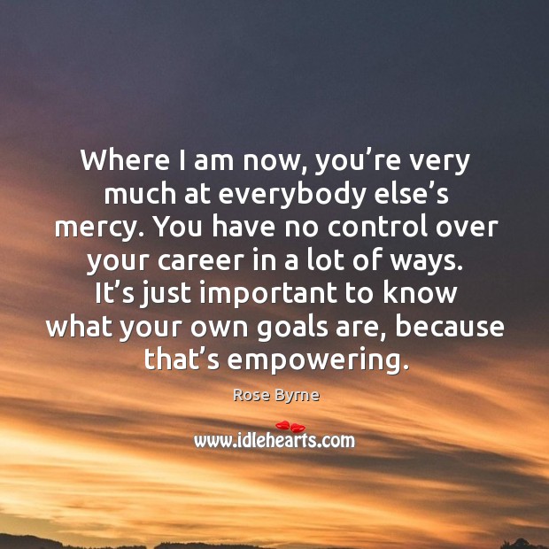 Where I am now, you’re very much at everybody else’s mercy. You have no control over your career in a lot of ways. Image