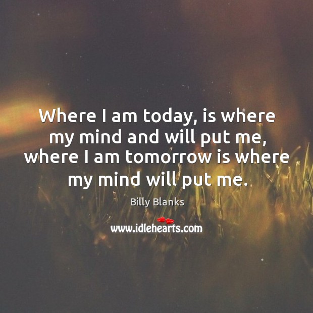 Where I am today, is where my mind and will put me, Billy Blanks Picture Quote