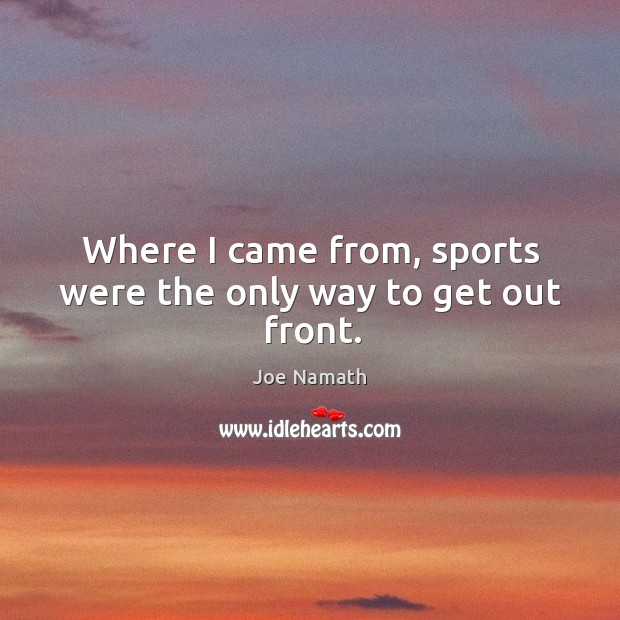 Where I came from, sports were the only way to get out front. Joe Namath Picture Quote