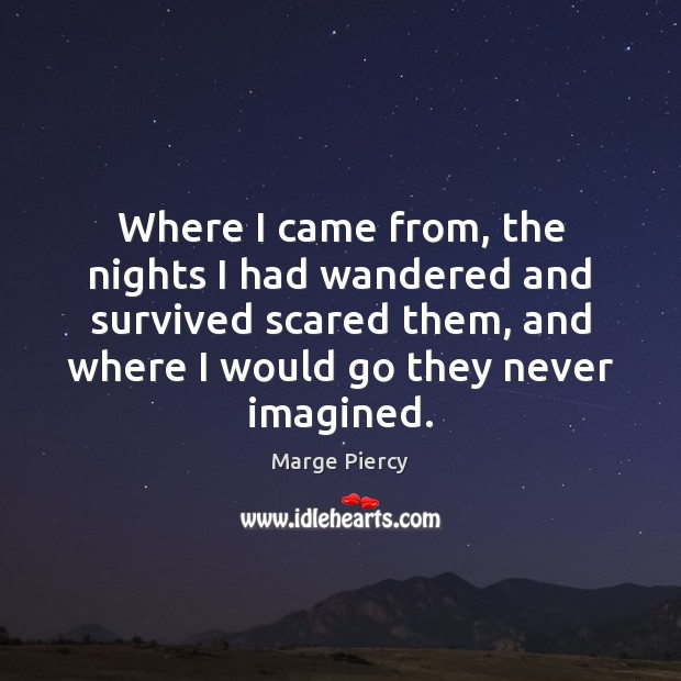 Where I came from, the nights I had wandered and survived scared Marge Piercy Picture Quote