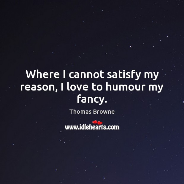 Where I cannot satisfy my reason, I love to humour my fancy. Thomas Browne Picture Quote