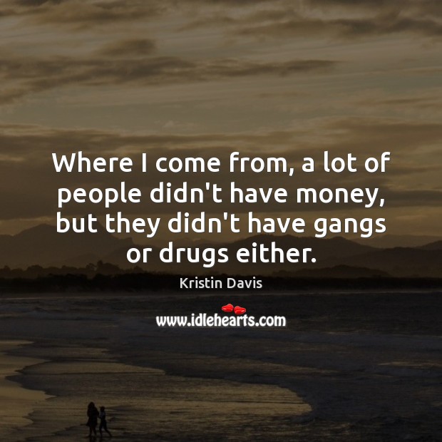 Where I come from, a lot of people didn’t have money, but Kristin Davis Picture Quote