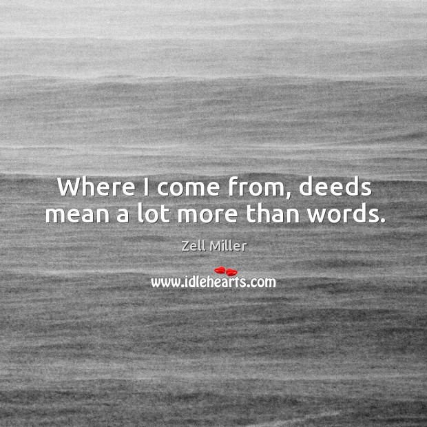 Where I come from, deeds mean a lot more than words. Zell Miller Picture Quote