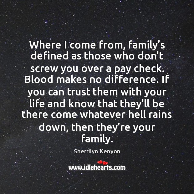 Where I come from, family’s defined as those who don’t Sherrilyn Kenyon Picture Quote