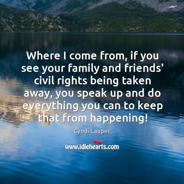 Where I come from, if you see your family and friends’ civil Cyndi Lauper Picture Quote