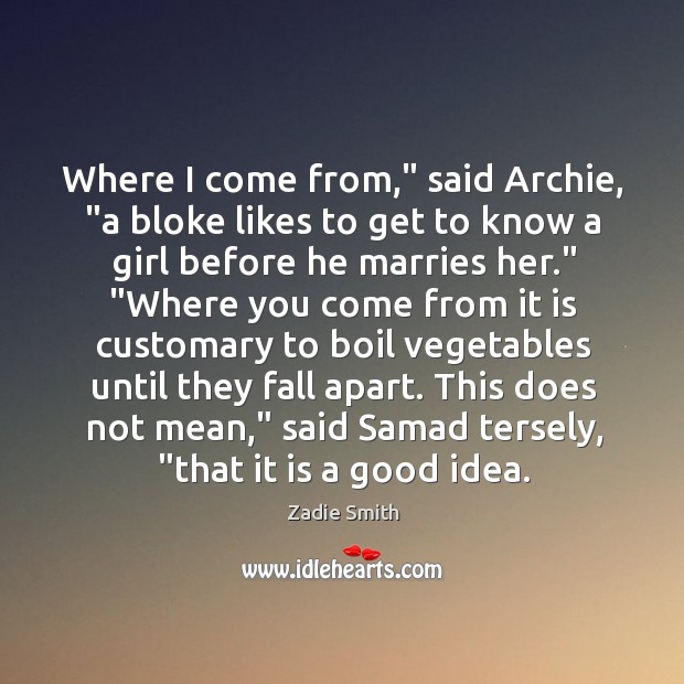 Where I come from,” said Archie, “a bloke likes to get to Zadie Smith Picture Quote