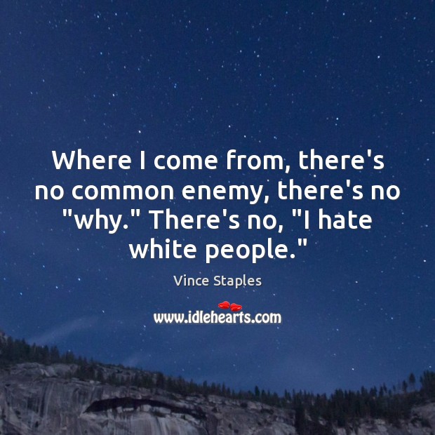 Where I come from, there’s no common enemy, there’s no “why.” There’s Image