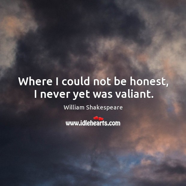 Where I could not be honest, I never yet was valiant. Image