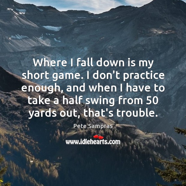 Where I fall down is my short game. I don’t practice enough, Pete Sampras Picture Quote