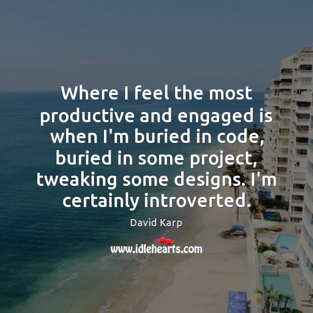 Where I feel the most productive and engaged is when I’m buried David Karp Picture Quote