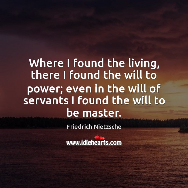 Where I found the living, there I found the will to power; Friedrich Nietzsche Picture Quote