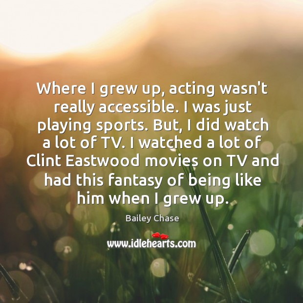 Where I grew up, acting wasn’t really accessible. I was just playing Bailey Chase Picture Quote