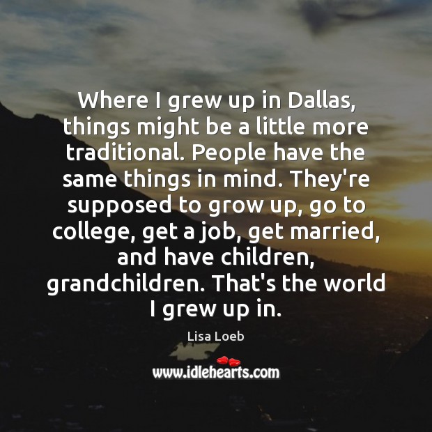 Where I grew up in Dallas, things might be a little more Lisa Loeb Picture Quote