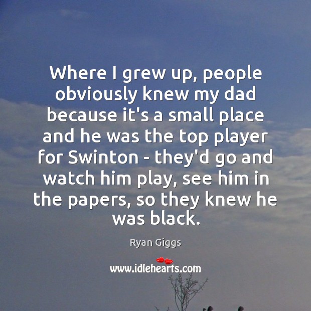 Where I grew up, people obviously knew my dad because it’s a Ryan Giggs Picture Quote