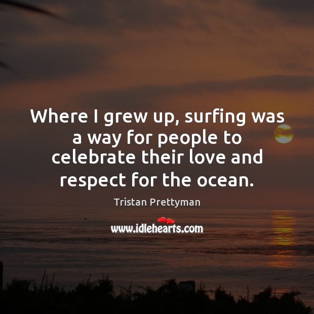 Where I grew up, surfing was a way for people to celebrate Celebrate Quotes Image