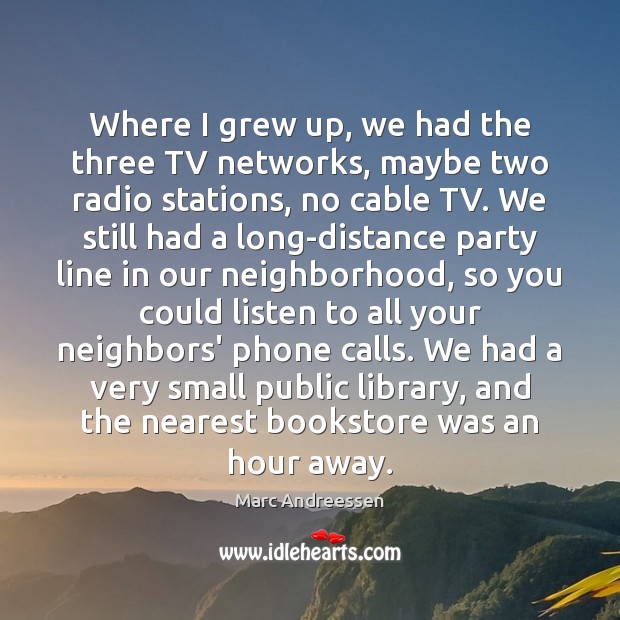Where I grew up, we had the three TV networks, maybe two Marc Andreessen Picture Quote