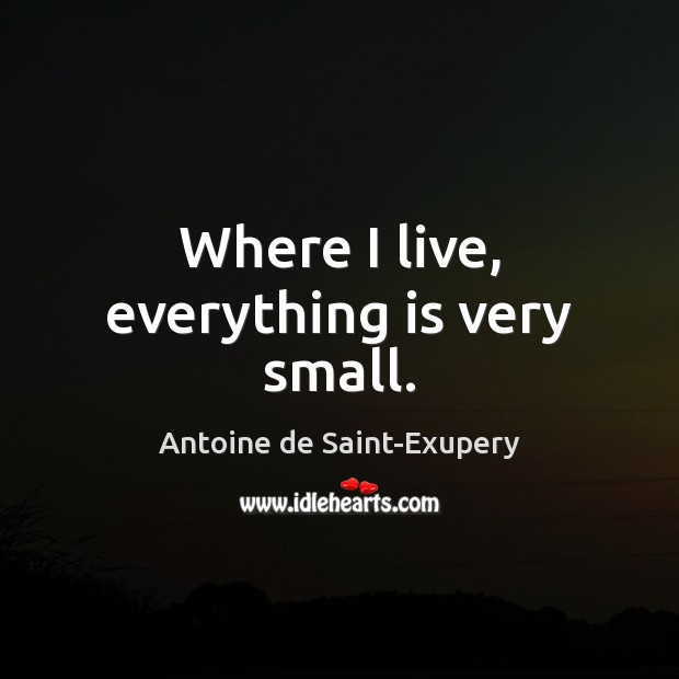 Where I live, everything is very small. Antoine de Saint-Exupery Picture Quote