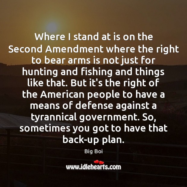 Where I stand at is on the Second Amendment where the right 