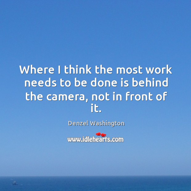 Where I think the most work needs to be done is behind the camera, not in front of it. Denzel Washington Picture Quote